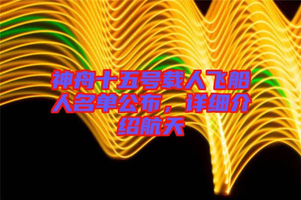 神舟十五號(hào)載人飛船人名單公布，詳細(xì)介紹航天