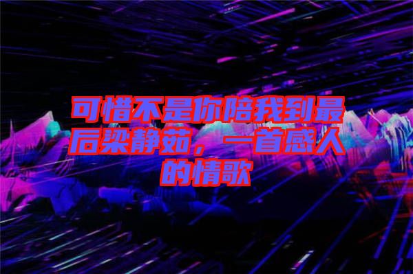 可惜不是你陪我到最后梁靜茹，一首感人的情歌
