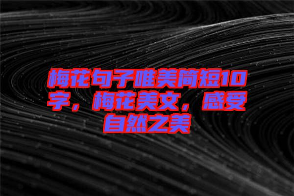 梅花句子唯美簡(jiǎn)短10字，梅花美文，感受自然之美
