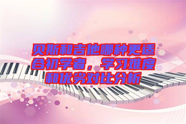 貝斯和吉他哪種更適合初學(xué)者，學(xué)習(xí)難度和優(yōu)劣對比分析