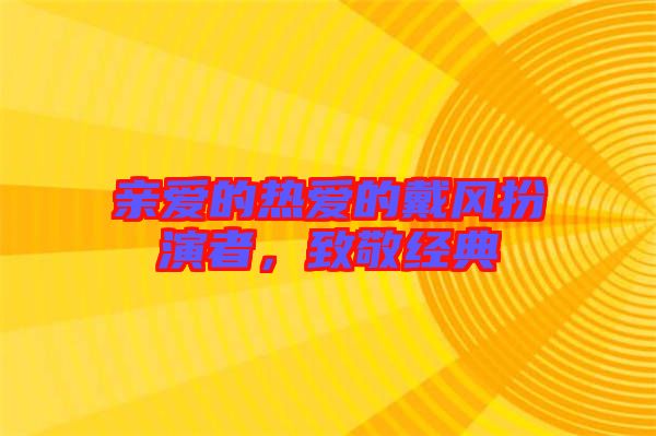 親愛的熱愛的戴風扮演者，致敬經典