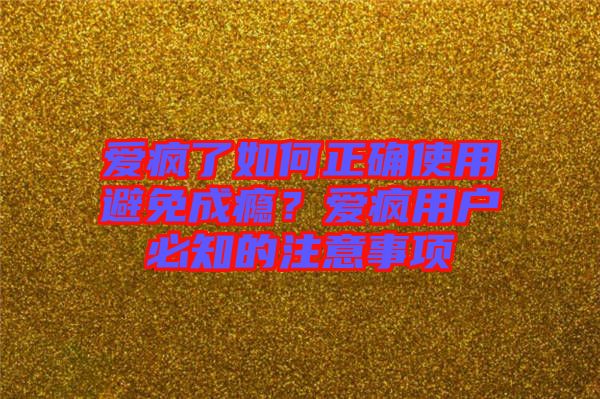 愛瘋了如何正確使用避免成癮？愛瘋用戶必知的注意事項