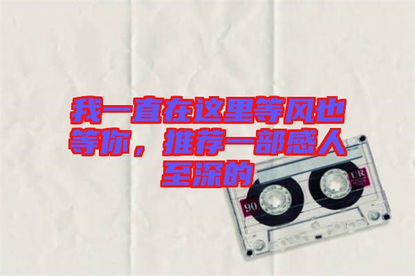 我一直在這里等風(fēng)也等你，推薦一部感人至深的