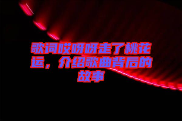歌詞哎呀呀走了桃花運(yùn)，介紹歌曲背后的故事