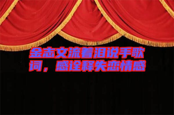 金志文流著淚說手歌詞，感詮釋失戀情感