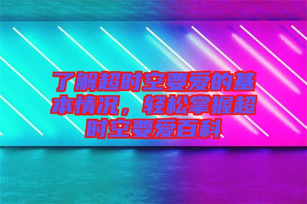了解超時(shí)空要愛(ài)的基本情況，輕松掌握超時(shí)空要愛(ài)百科
