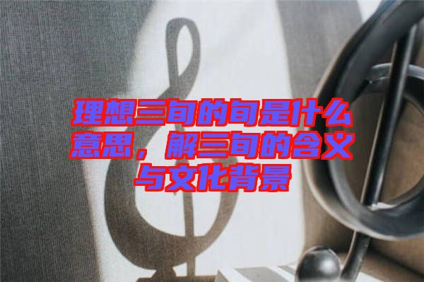 理想三旬的旬是什么意思，解三旬的含義與文化背景