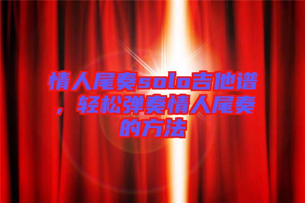 情人尾奏solo吉他譜，輕松彈奏情人尾奏的方法