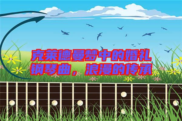 克萊德曼夢中的婚禮鋼琴曲，浪漫的傳承