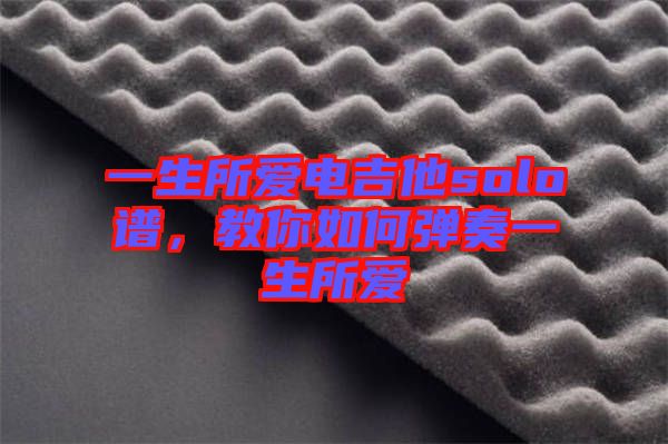 一生所愛電吉他solo譜，教你如何彈奏一生所愛