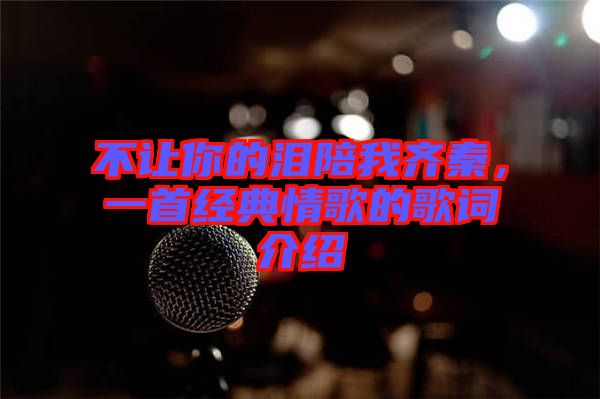 不讓你的淚陪我齊秦，一首經(jīng)典情歌的歌詞介紹