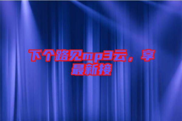 下個路見mp3云，享最新接