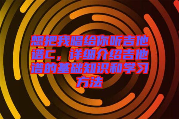 想把我唱給你聽吉他譜C，詳細(xì)介紹吉他譜的基礎(chǔ)知識和學(xué)習(xí)方法