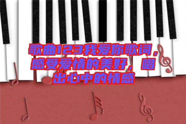 歌曲123我愛你歌詞，感受愛情的美好，唱出心中的情感