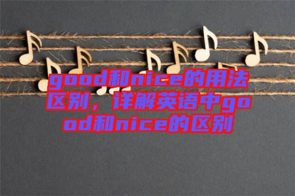 good和nice的用法區(qū)別，詳解英語中g(shù)ood和nice的區(qū)別