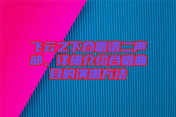 飛云之下合唱譜二聲部，詳細介紹合唱曲目的演唱方法
