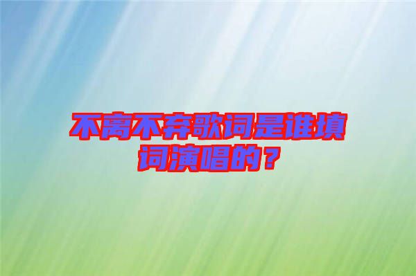 不離不棄歌詞是誰(shuí)填詞演唱的？