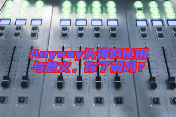 Anyway頭禪的使用與意義，你了解嗎？