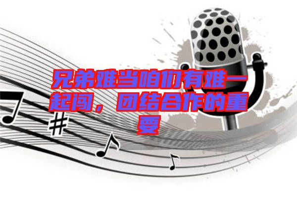 兄弟難當(dāng)咱們有難一起闖，團(tuán)結(jié)合作的重要