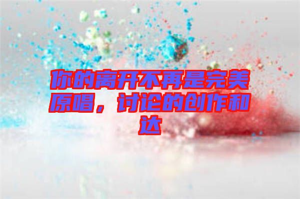 你的離開不再是完美原唱，討論的創(chuàng)作和達