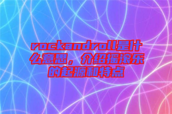 rockandroll是什么意思，介紹搖滾樂的起源和特點(diǎn)
