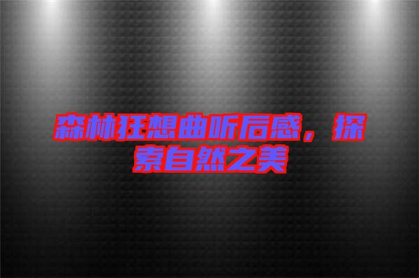 森林狂想曲聽(tīng)后感，探索自然之美
