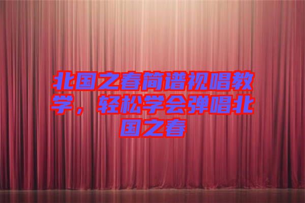 北國(guó)之春簡(jiǎn)譜視唱教學(xué)，輕松學(xué)會(huì)彈唱北國(guó)之春
