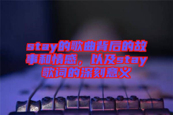 stay的歌曲背后的故事和情感，以及stay歌詞的深刻意義