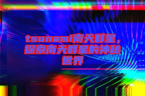 tsunami南天群星，探索南天群星的神秘世界