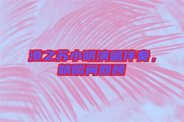港之蘇小明演唱伴奏，精瞬間回顧