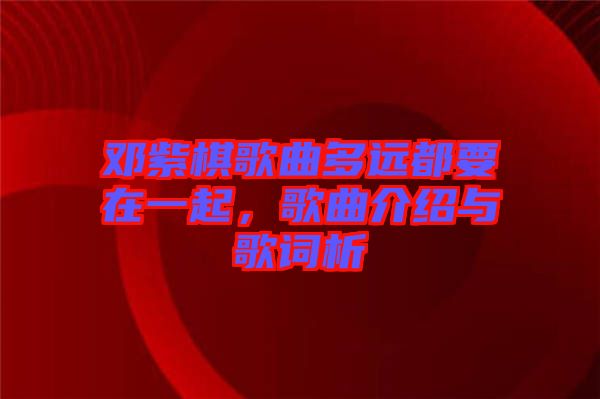 鄧紫棋歌曲多遠(yuǎn)都要在一起，歌曲介紹與歌詞析