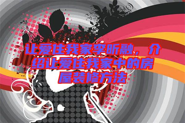 讓愛住我家李昕融，介紹讓愛住我家中的房屋裝修方法