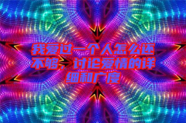 我愛(ài)過(guò)一個(gè)人怎么還不夠，討論愛(ài)情的詳細(xì)和廣度