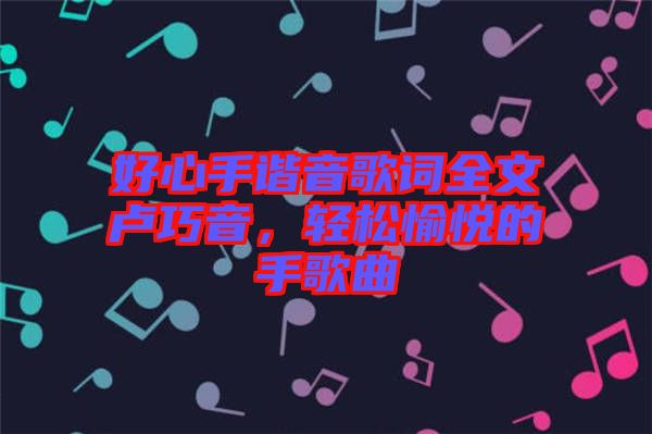 好心手諧音歌詞全文盧巧音，輕松愉悅的手歌曲