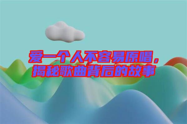 愛(ài)一個(gè)人不容易原唱，揭秘歌曲背后的故事