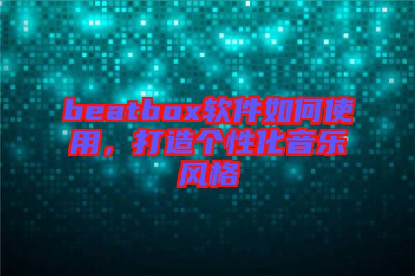 beatbox軟件如何使用，打造個性化音樂風格