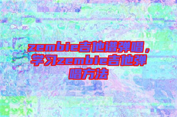 zembie吉他譜彈唱，學(xué)習(xí)zembie吉他彈唱方法