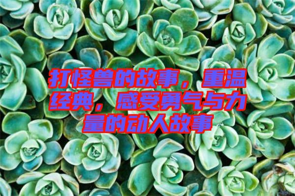 打怪獸的故事，重溫經(jīng)典，感受勇氣與力量的動人故事