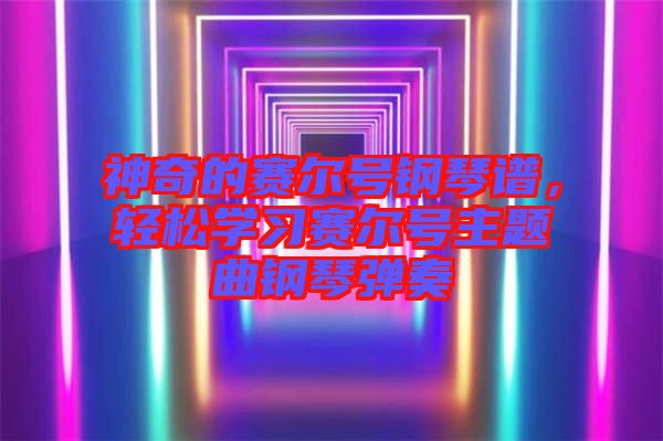 神奇的賽爾號鋼琴譜，輕松學習賽爾號主題曲鋼琴彈奏