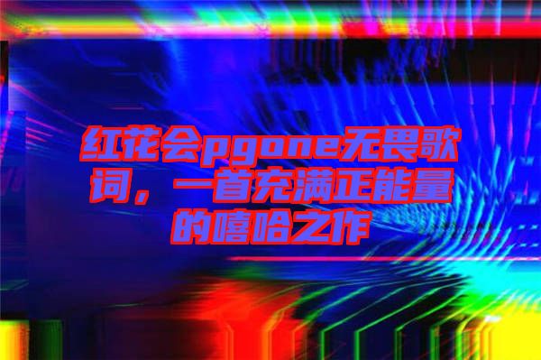 紅花會pgone無畏歌詞，一首充滿正能量的嘻哈之作