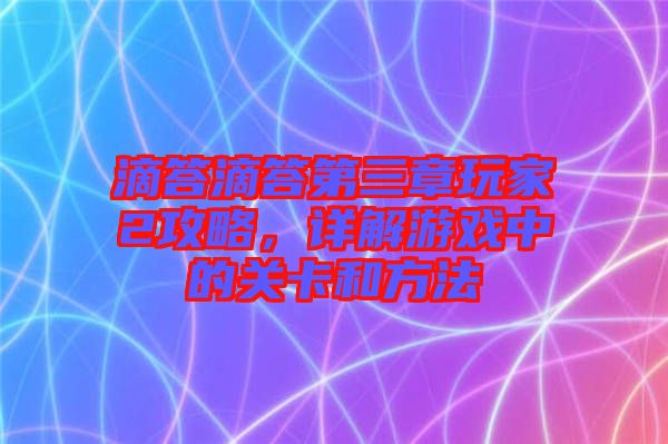 滴答滴答第三章玩家2攻略，詳解游戲中的關卡和方法