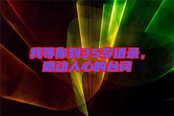 我等你到35歲語錄，感動(dòng)人心的臺(tái)詞
