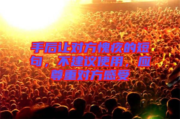 手后讓對(duì)方愧疚的短句，不建議使用，應(yīng)尊重對(duì)方感受