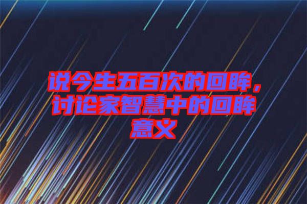 說今生五百次的回眸，討論家智慧中的回眸意義