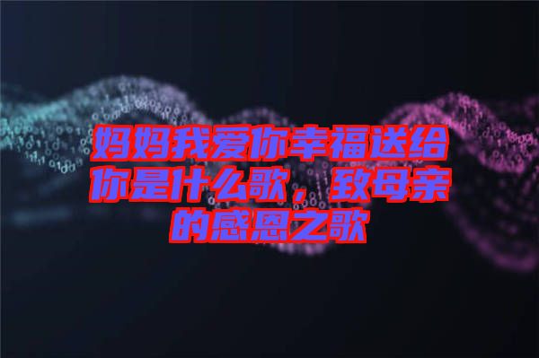 媽媽我愛(ài)你幸福送給你是什么歌，致母親的感恩之歌