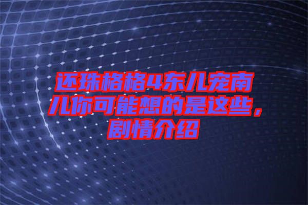 還珠格格4東兒寵南兒你可能想的是這些，劇情介紹