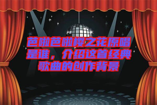 芭啦芭啦櫻之花原唱是誰，介紹這首經(jīng)典歌曲的創(chuàng)作背景