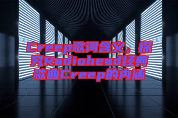 Creep歌詞含義，探究Radiohead經(jīng)典歌曲Creep的內(nèi)涵