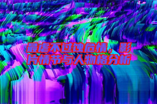 最虐不過蝕危情，影片情節(jié)與人物格分析