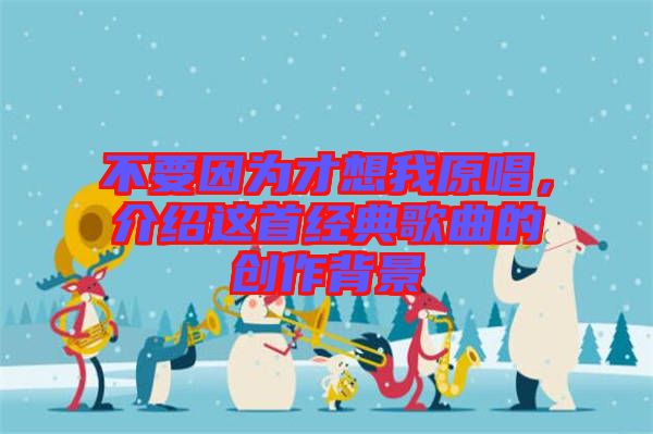 不要因為才想我原唱，介紹這首經(jīng)典歌曲的創(chuàng)作背景